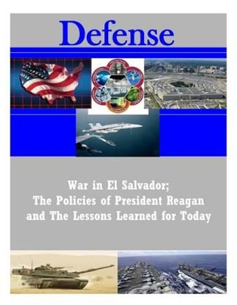 War in El Salvador; The Policies of President Reagan and the Lessons Learned for Today by Air University Press 9781537056005