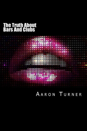 The Truth about Bars and Clubs: How to Maximise Competitive Advantage, Revenues, Profits, Cash Flow, Longevity, and Return-On-Investment by Aaron Turner 9781537075198