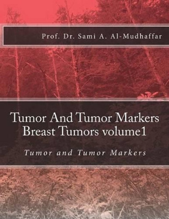 Tumor And Tumor Markers Breast Tumors volume1: Tumor and Tumor Markers by Sami a Al-Mudhaffar Dr 9781537151502