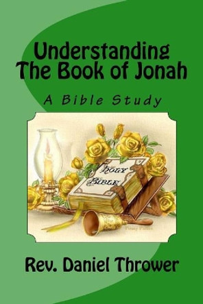 Understanding The Book of Jonah: A Bible Study by Daniel L Thrower 9781537281216