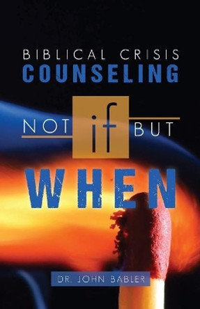 Biblical Crisis Counseling: Not If, But When by John Babler 9781503284241