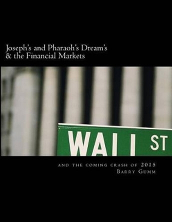 Joseph's and Pharaoh's Dream's & the Financial Markets: & Financial Market Crash 2015 by Barry Gumm 9781507510964