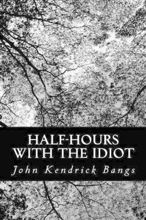 Half-Hours with the Idiot by John Kendrick Bangs 9781490921440