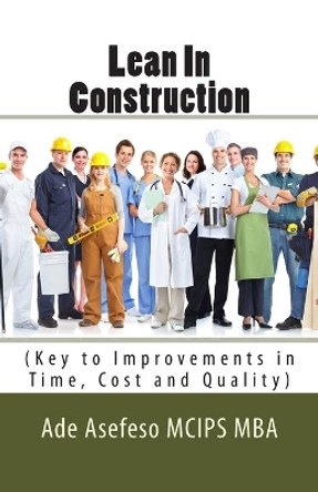 Lean In Construction: (Key to Improvements in Time, Cost and Quality) by Ade Asefeso McIps Mba 9781499357387