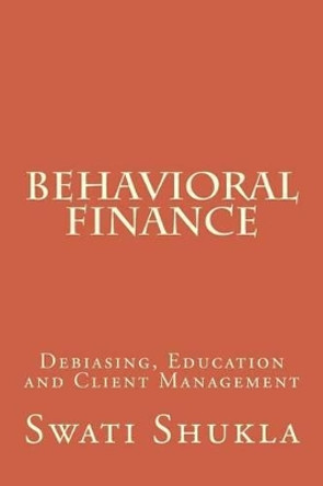 Behavioral Finance: Debiasing, Education and Client Management by Miss Swati Shukla 9781533442949