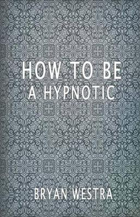 How to Be a Hypnotic by Bryan Westra 9781534633834