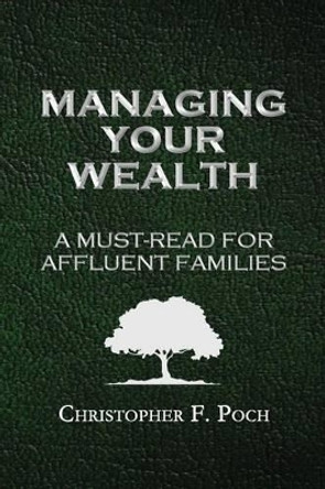 Managing Your Wealth: A Must-Read for Affluent Families by Christopher F Poch 9781537118017