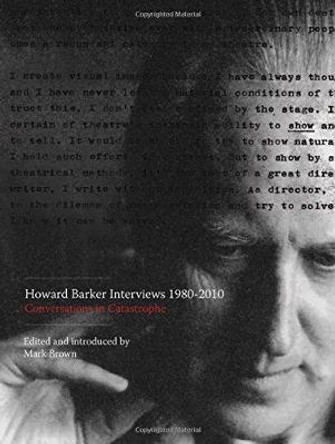 Howard Barker Interviews 1980-2010: Conversations in Catastrophe by Mark Brown