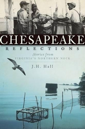 Chesapeake Reflections: Stories from Virginia's Northern Neck by J. H. Hall 9781596297586