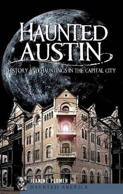 Haunted Austin: History and Hauntings in the Capital City by Jeanine Plumer 9781609490409