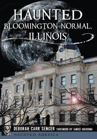 Haunted Bloomington-Normal, Illinois by Deborah Carr Senger 9781626196636