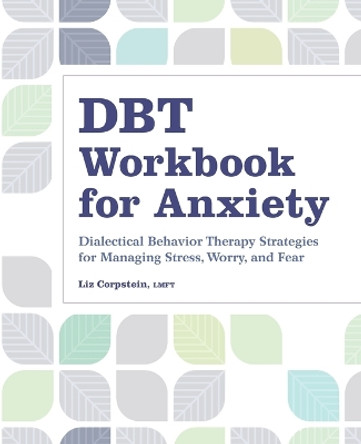 Dbt Workbook for Anxiety: Dialectical Behavior Therapy Strategies for Managing Stress, Worry, and Fear by Liz Corpstein 9781638784739