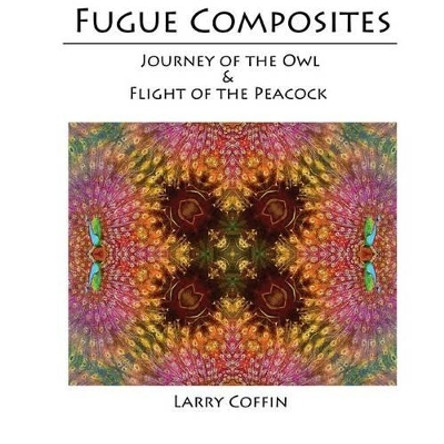 Fugue Composites: Journey of the Owl and The Flight of the Peacock by Larry Coffin 9781489527578