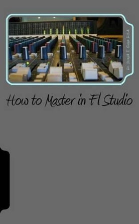 How to Master in FL Studio by Dr Joseph T Gage D M a 9781530716128