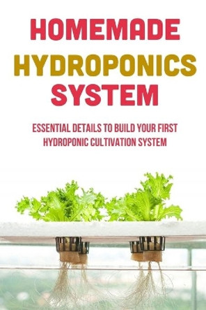 Homemade Hydroponics System: Essential Details To Build Your First Hydroponic Cultivation System: What Is Hydroponics by Colby Henricks 9798460390410