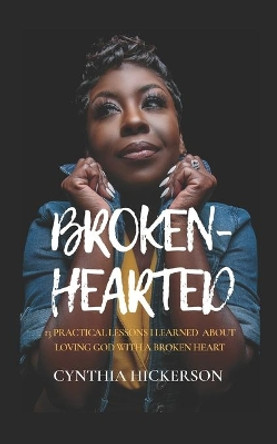 Broken-Hearted: 13 Practical Lessons I Learned About Loving God With A Broken Heart by Cynthia Hickerson 9798557205412