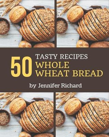 50 Tasty Whole Wheat Bread Recipes: Keep Calm and Try Whole Wheat Bread Cookbook by Jennifer Richard 9798576438969