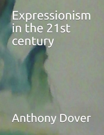Expressionism in the 21st century by Anthony Dover 9798587958203