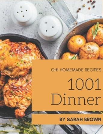 Oh! 1001 Homemade Dinner Recipes: Homemade Dinner Cookbook - The Magic to Create Incredible Flavor! by Sarah Brown 9798697145494