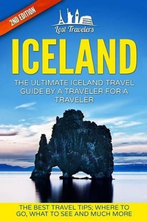 Iceland: The Ultimate Iceland Travel Guide by a Traveler for a Traveler: The Best Travel Tips; Where to Go, What to See and Much More by Lost Travelers 9781540836960