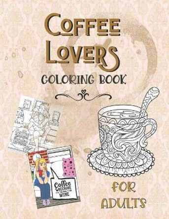 Coffee Lovers Coloring Book For Adults: Hot Java, Cool Chicks & Coffee Quips Color Pages For Relaxation, Stress Relief and Entertainment by Culinary Arts Press 9798648240148