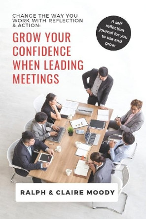 Grow Your Confidence When Leading Meetings: Change Your Life With Reflection & Action. by Ralph Moody 9798651360864