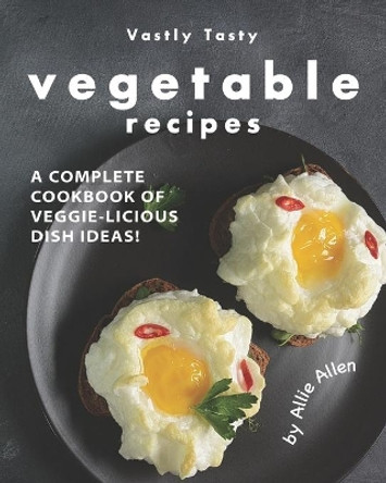 Vastly Tasty Vegetable Recipes: A Complete Cookbook of Veggie-Licious Dish Ideas! by Allie Allen 9798663012744