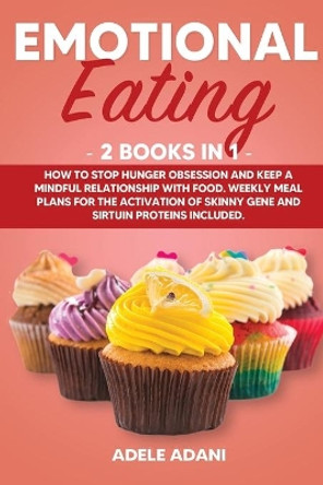 Emotional Eating: 2 books in 1: How to Stop Hunger Obsession and keep and Mindful Relationship with Food. Weekly Meal Plans for the Activation of Skinny Gene and Sirtuin Proteins Included by Adele Adani 9798654055651