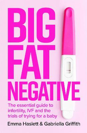 Big Fat Negative: The Essential Guide to Infertility, IVF and the Trials of Trying for a Baby by Emma Haslett