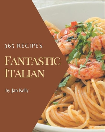 365 Fantastic Italian Recipes: An Italian Cookbook for All Generation by Jan Kelly 9798677887543