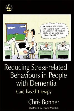 Reducing Stress-related Behaviours in People with Dementia: Care-Based Therapy by Chris Bonner