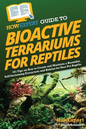 HowExpert Guide to Bioactive Terrariums for Reptiles: 101 Tips on How to Create and Maintain a Beautiful, Self-Sustaining Ecosystem and Habitat for Your Pet Reptile by Howexpert 9781962386135