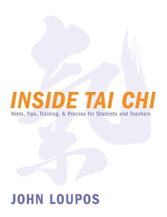 Inside Tai Chi: Hints, Tips, Training & Process for Students and Teachers by John Loupos 9781886969100