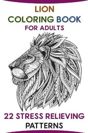 Lion Coloring Book For Adults: 22 Stress Relieving Patterns by Naomi Duncan 9781979896948