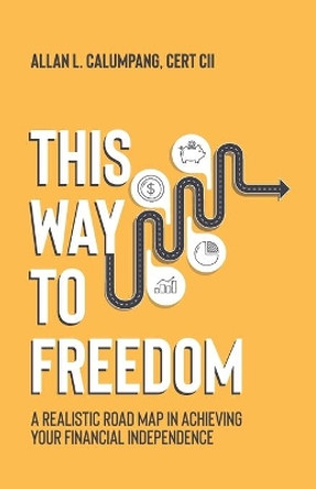 This Way To Freedom: A Realistic Road Map In Achieving Your Financial Independence by Allan L Calumpang 9798671280708