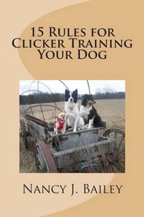 15 Rules for Clicker Training Your Dog by Nancy J Bailey 9781495447020