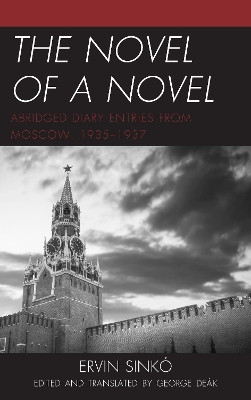 The Novel of a Novel: Abridged Diary Entries from Moscow, 1935-1937 by Ervin Sinko 9781498546362