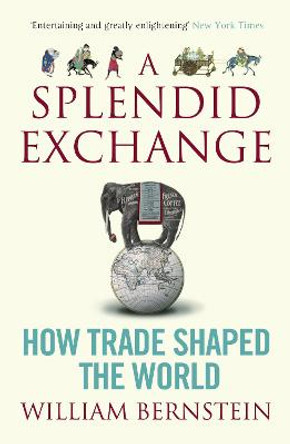 A Splendid Exchange: How Trade Shaped the World by William L. Bernstein