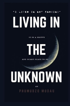 Living in the unkwon: Not knowing by Phumudzo Mudau 9798711715290