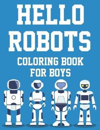 Hello Robots Coloring Book For Boys: Fun-Filled Robot Coloring Activity Pages For Kids, Illustrations And Designs To Trace And Color by Charlie Browning 9798696617152