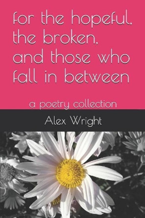 for the hopeful, the broken, and those who fall in between: a poetry collection by Alex Renee Wright 9798711039440