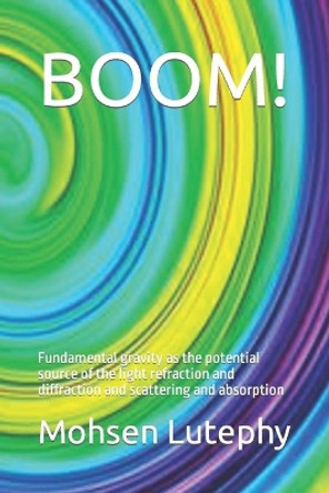 Boom!: Fundamental gravity as the potential source of the light refraction and diffraction and scattering and absorption by Adel Lutephy 9798721596339