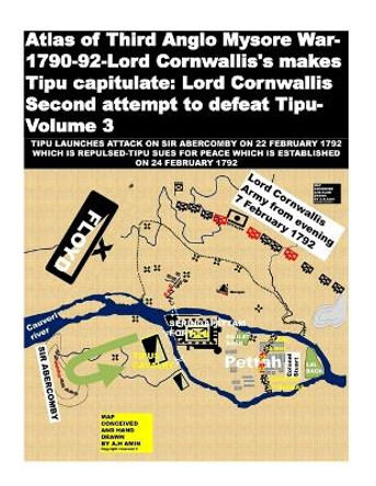 Atlas of Third Anglo Mysore War-1790-92-Lord Cornwallis's makes Tipu capitulate: Lord Cornwallis Second attempt to defeat Tipu-Volume 3 by Agha H Amin 9781725040977