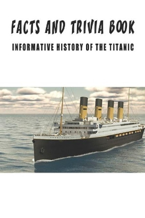 Facts And Trivia Book - Informative History Of The Titanic: Best Trivia Book For Adults by Valentin Villwock 9798574527979