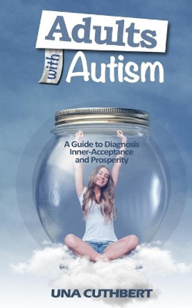 Adults with Autism: A Guide to Diagnosis, Inner-Acceptance and Prosperity by Una Cuthbert 9781721116010