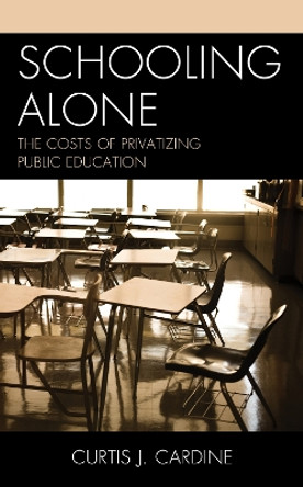 Schooling Alone: The Costs of Privatizing Public Education by Curtis J. Cardine 9781475850017