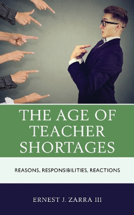 The Age of Teacher Shortages: Reasons, Responsibilities, Reactions by III, PhD, Ernest J. Zarra 9781475850055
