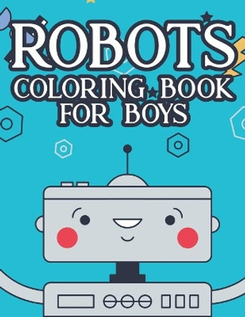 Robots Coloring Book For Boys: Kids Coloring Activity Pages With Robot Designs, Impressive Illustrations To Color And Trace by Dr K Carabo 9798696813325