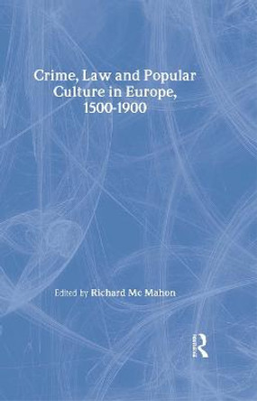 Crime, Law and Popular Culture in Europe, 1500-1900 by Richard McMahon