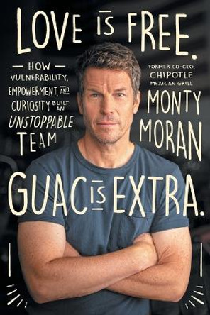 Love Is Free. Guac Is Extra.: How Vulnerability, Empowerment, and Curiosity Built an Unstoppable Team Author name on Amazon by Monty Moran 9781544540931